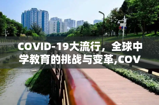 COVID-19大流行，全球中学教育的挑战与变革,COVID19对全球中学教育的影响