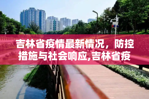 吉林省疫情最新情况，防控措施与社会响应,吉林省疫情最新情况