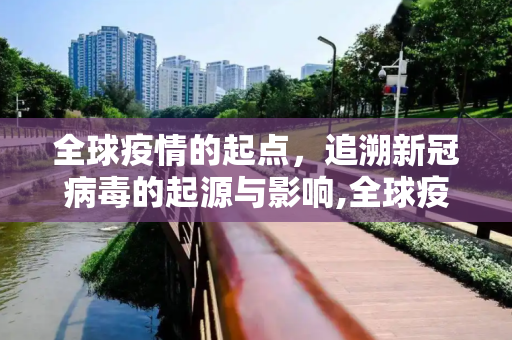 全球疫情的起点，追溯新冠病毒的起源与影响,全球疫情开始时间