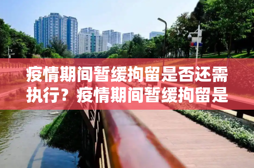 疫情期间暂缓拘留是否还需执行？疫情期间暂缓拘留是否还需执行？