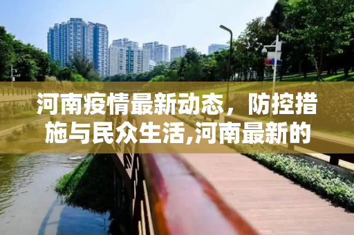 河南疫情最新动态，防控措施与民众生活,河南最新的疫情