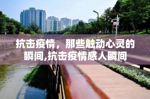抗击疫情，那些触动心灵的瞬间,抗击疫情感人瞬间