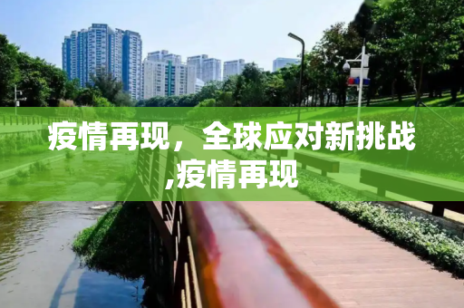 疫情再现，全球应对新挑战,疫情再现