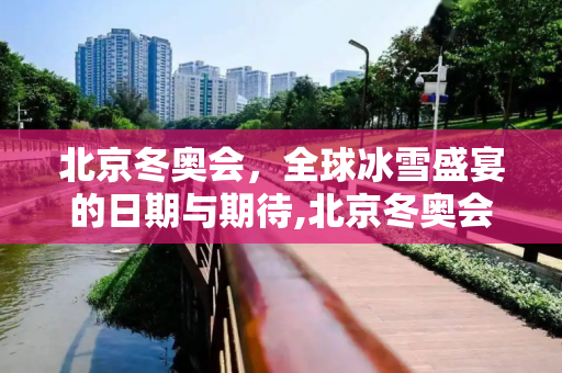 北京冬奥会，全球冰雪盛宴的日期与期待,北京冬奥会的日期
