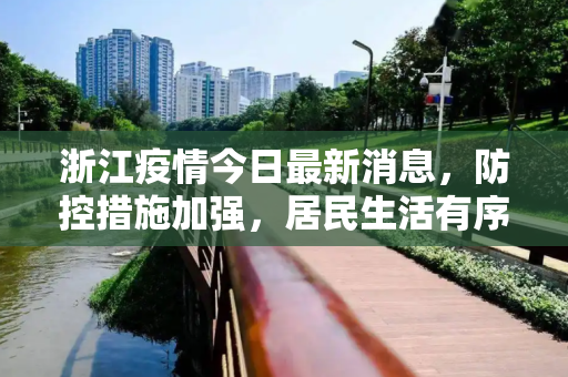 浙江疫情今日最新消息，防控措施加强，居民生活有序,浙江疫情今日最新消息