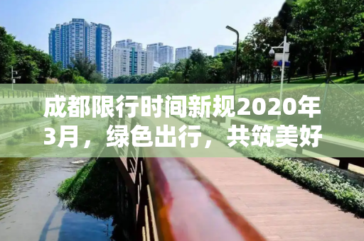 成都限行时间新规2020年3月，绿色出行，共筑美好成都,成都限行时间新规2020年3月