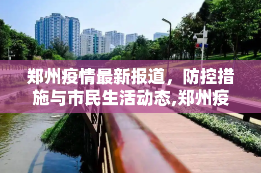 郑州疫情最新报道，防控措施与市民生活动态,郑州疫情最新报道