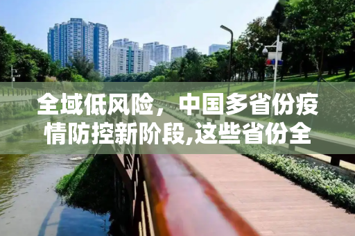 全域低风险，中国多省份疫情防控新阶段,这些省份全域低风险