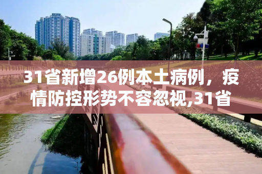 31省新增26例本土病例，疫情防控形势不容忽视,31省新增26例本土