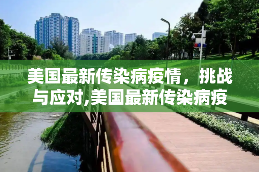 美国最新传染病疫情，挑战与应对,美国最新传染病疫情消息