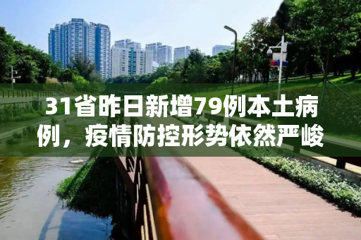 31省昨日新增79例本土病例，疫情防控形势依然严峻,31省昨日增79例本土