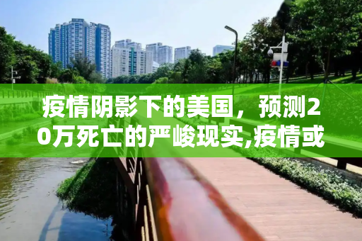 疫情阴影下的美国，预测20万死亡的严峻现实,疫情或致20万美国人死亡