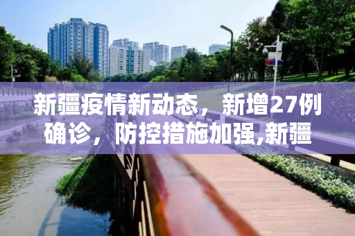 新疆疫情新动态，新增27例确诊，防控措施加强,新疆新增27例