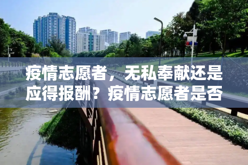 疫情志愿者，无私奉献还是应得报酬？疫情志愿者是否有工资？
