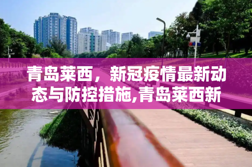 青岛莱西，新冠疫情最新动态与防控措施,青岛莱西新冠状疫情最新消息