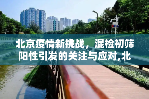 北京疫情新挑战，混检初筛阳性引发的关注与应对,北京现混检初筛阳性