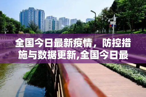 全国今日最新疫情，防控措施与数据更新,全国今日最新疫情