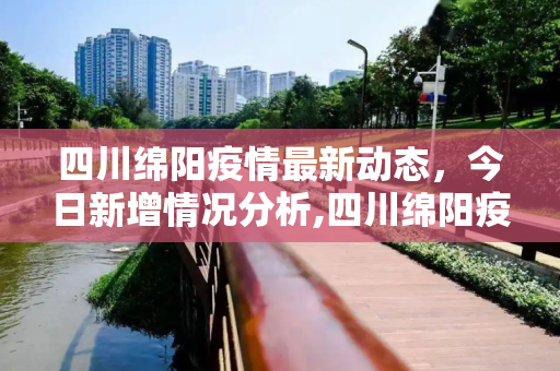 四川绵阳疫情最新动态，今日新增情况分析,四川绵阳疫情最新消息今天新增