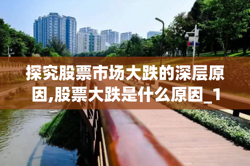 探究股票市场大跌的深层原因,股票大跌是什么原因_1