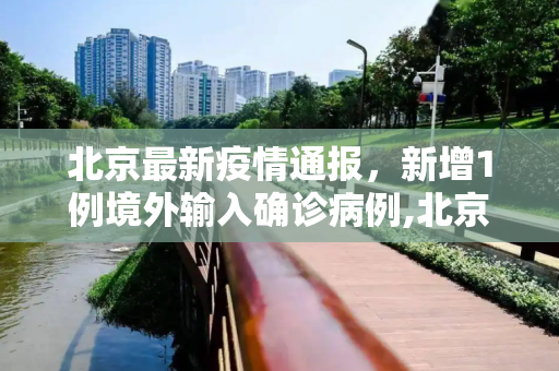 北京最新疫情通报，新增1例境外输入确诊病例,北京新增1例境外输入确诊病例