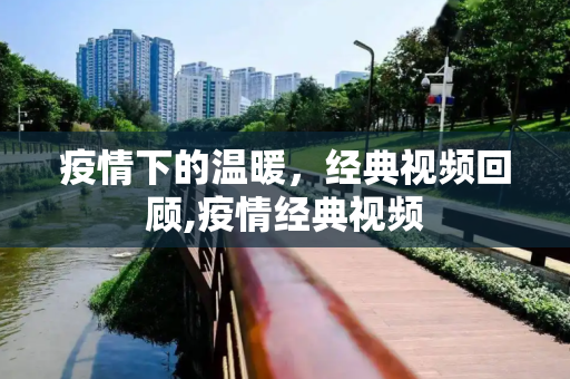 疫情下的温暖，经典视频回顾,疫情经典视频
