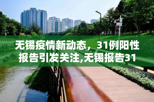 无锡疫情新动态，31例阳性报告引发关注,无锡报告31例阳性