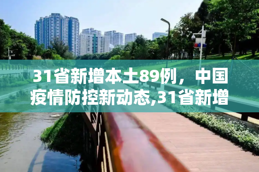 31省新增本土89例，中国疫情防控新动态,31省新增本土89例