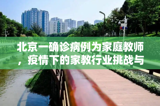 北京一确诊病例为家庭教师，疫情下的家教行业挑战与应对,北京一确诊病例为家庭教师
