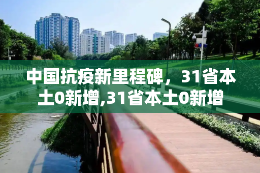 中国抗疫新里程碑，31省本土0新增,31省本土0新增