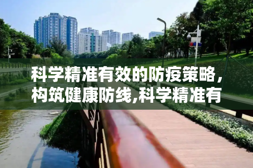 科学精准有效的防疫策略，构筑健康防线,科学精准有效的防疫策略