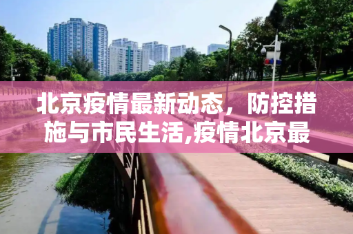 北京疫情最新动态，防控措施与市民生活,疫情北京最新消息