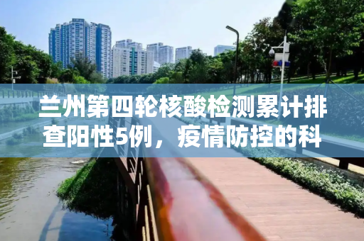 兰州第四轮核酸检测累计排查阳性5例，疫情防控的科学与精准,兰州第四轮核酸检测累计排查阳性5例