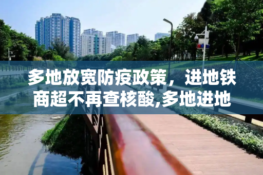 多地放宽防疫政策，进地铁商超不再查核酸,多地进地铁商超不再查核酸