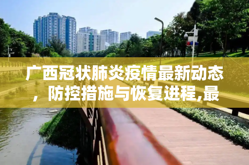 广西冠状肺炎疫情最新动态，防控措施与恢复进程,最新广西冠状肺炎疫情