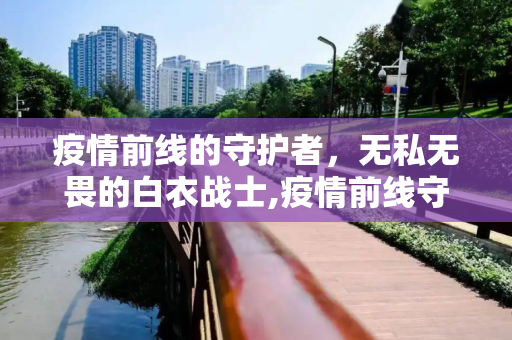 疫情前线的守护者，无私无畏的白衣战士,疫情前线守护者