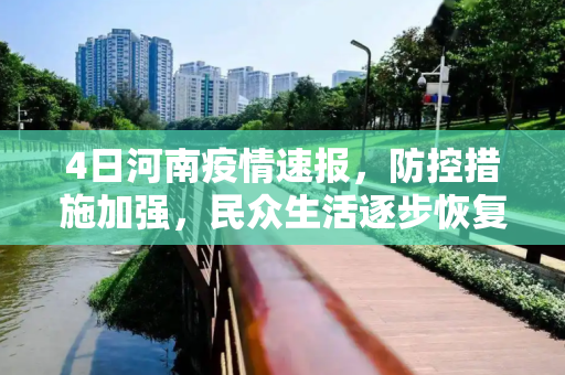 4日河南疫情速报，防控措施加强，民众生活逐步恢复,4日河南疫情速报