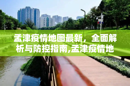 孟津疫情地图最新，全面解析与防控指南,孟津疫情地图最新