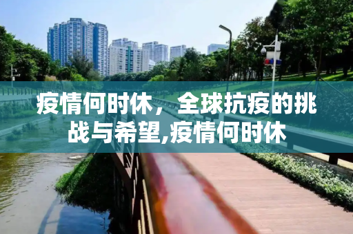 疫情何时休，全球抗疫的挑战与希望,疫情何时休