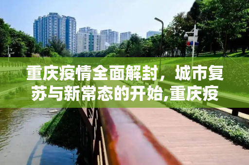 重庆疫情全面解封，城市复苏与新常态的开始,重庆疫情全面解封