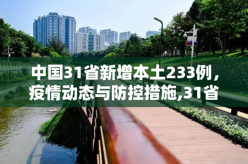 中国31省新增本土233例，疫情动态与防控措施,31省新增本土233例