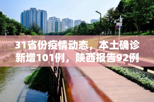 31省份疫情动态，本土确诊新增101例，陕西报告92例,31省份新增本土确诊101例陕西92例