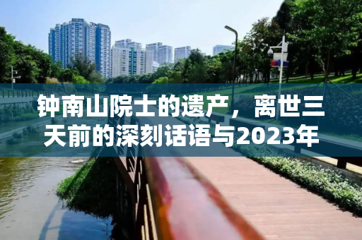 钟南山院士的遗产，离世三天前的深刻话语与2023年的启示,钟南山离世三天前原话2023