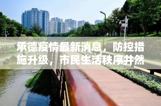 承德疫情最新消息，防控措施升级，市民生活秩序井然,承德疫情最新消息
