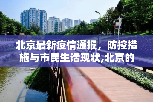 北京最新疫情通报，防控措施与市民生活现状,北京的最新疫情通报