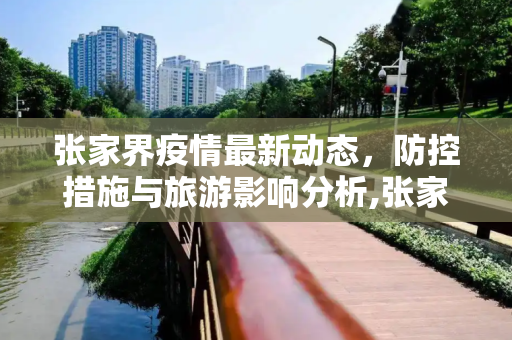 张家界疫情最新动态，防控措施与旅游影响分析,张家界疫情最新消息