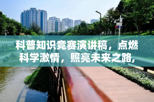 科普知识竞赛演讲稿，点燃科学激情，照亮未来之路,科普知识竞赛演讲稿