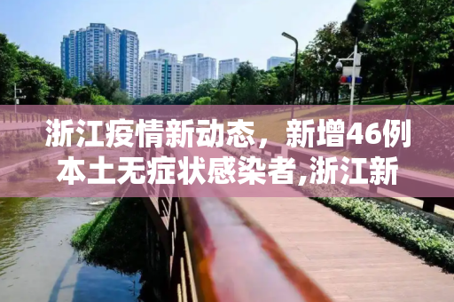 浙江疫情新动态，新增46例本土无症状感染者,浙江新增46例本土无症状