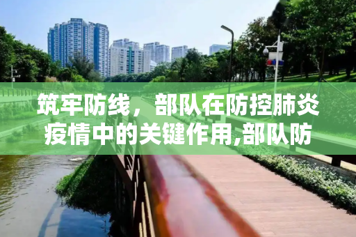 筑牢防线，部队在防控肺炎疫情中的关键作用,部队防控肺炎疫情