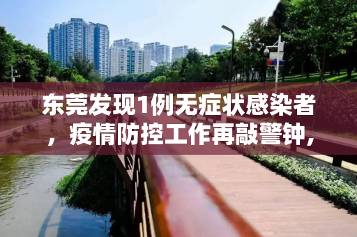 东莞发现1例无症状感染者，疫情防控工作再敲警钟,东莞发现1例无症状感染者