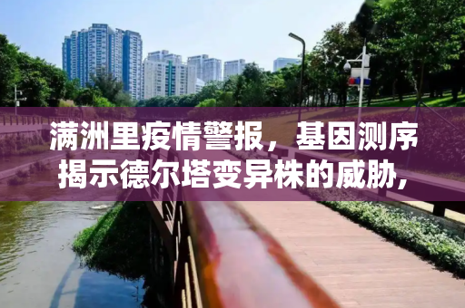 满洲里疫情警报，基因测序揭示德尔塔变异株的威胁,满洲里疫情基因测序为德尔塔变异株